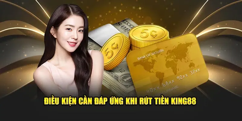 Điều kiện cần đáp ứng khi rút tiền King88